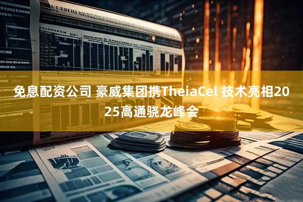 免息配资公司 豪威集团携TheiaCel 技术亮相2025高通骁龙峰会
