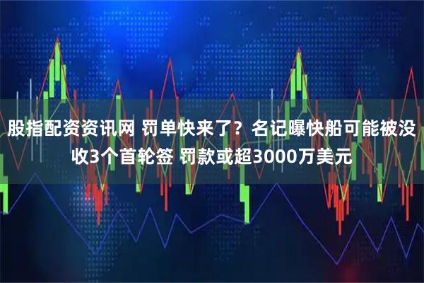 股指配资资讯网 罚单快来了？名记曝快船可能被没收3个首轮签 罚款或超3000万美元