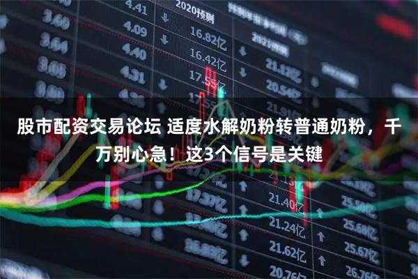 股市配资交易论坛 适度水解奶粉转普通奶粉,千万别心急!这3个信号是关键