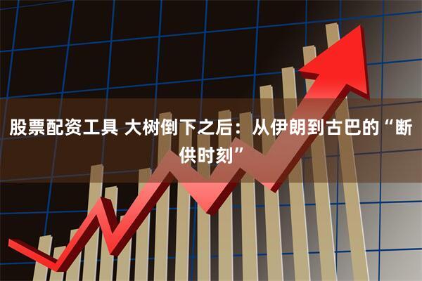 股票配资工具 大树倒下之后:从伊朗到古巴的“断供时刻”