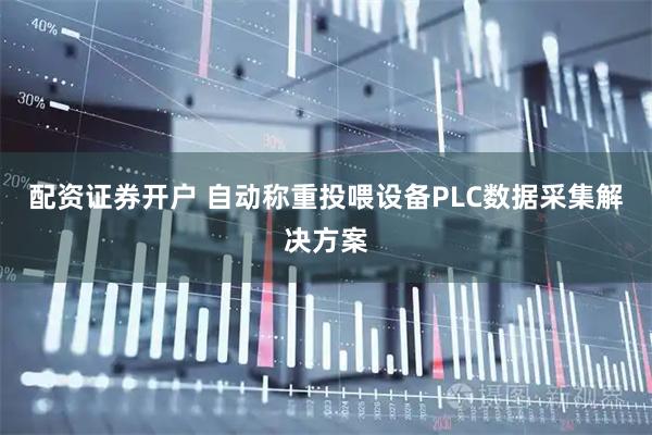 配资证券开户 自动称重投喂设备PLC数据采集解决方案